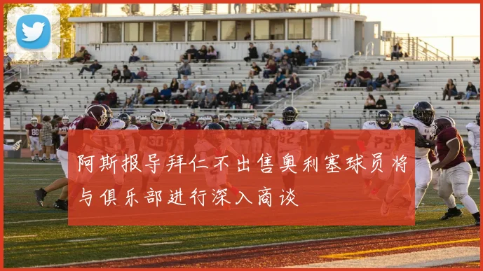 阿斯报导拜仁不出售奥利塞球员将与俱乐部进行深入商谈
