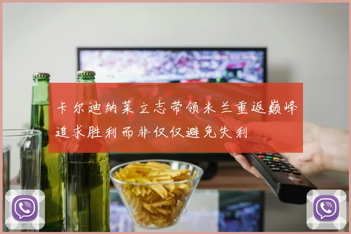 卡尔迪纳莱立志带领米兰重返巅峰追求胜利而非仅仅避免失利