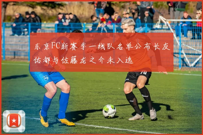 东京FC新赛季一线队名单公布长友佑都与佐藤龙之介未入选